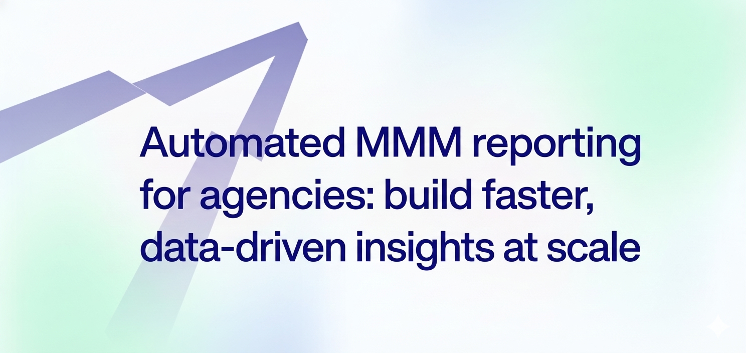 Automated MMM reporting for agencies: build faster, data-driven insights at scale