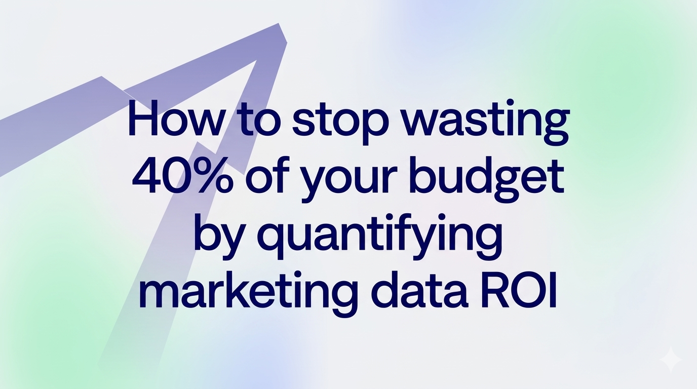 How to stop wasting 40% of your budget by quantifying marketing data ROI