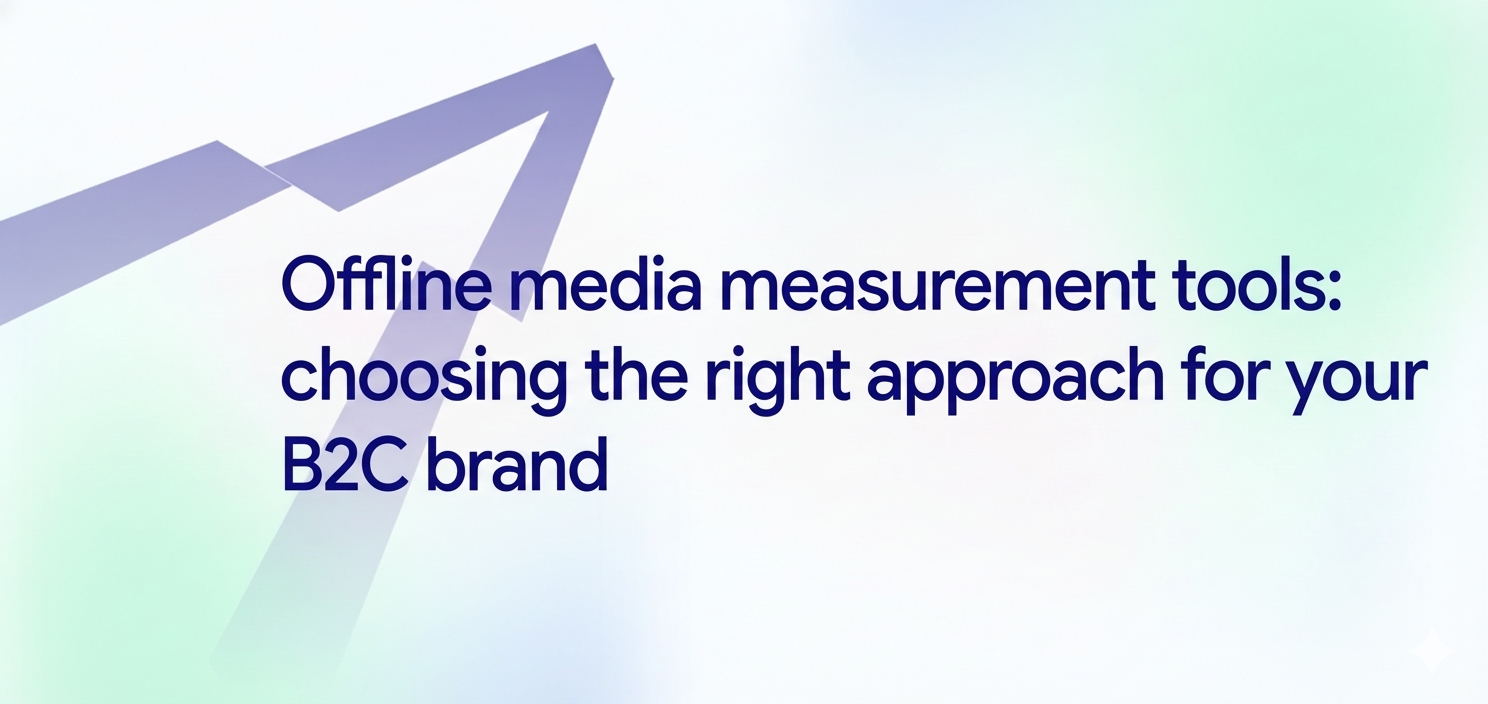 Offline media measurement tools: choosing the right approach for your B2C brand