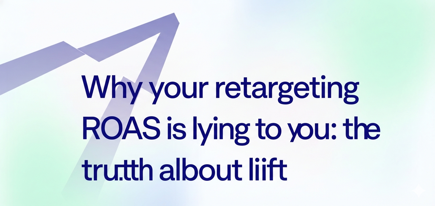 Why your retargeting ROAS is lying to you: the truth about lift