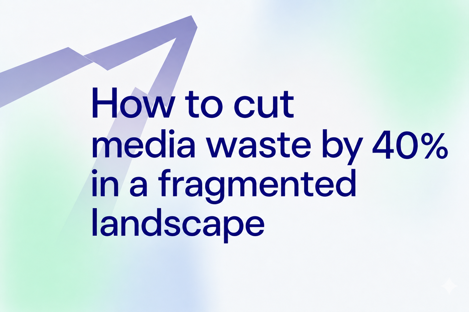 How to cut media waste by 40% in a fragmented landscape