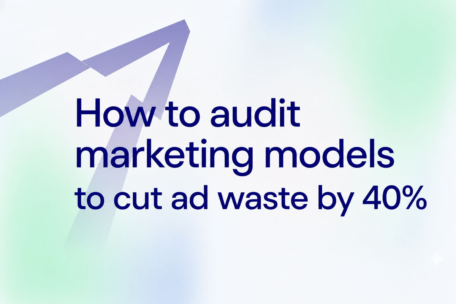 How to audit marketing models to cut ad waste by 40%